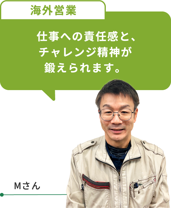 仕事への責任感と、チャレンジ精神が鍛えられます。