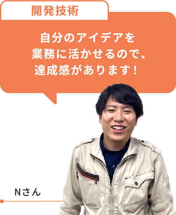 自分のアイデアを業務に活かせるので、達成感があります!